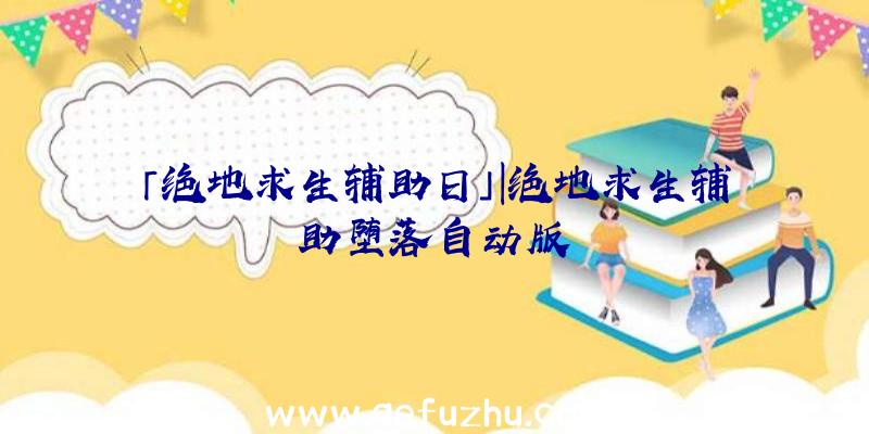 「绝地求生辅助日」|绝地求生辅助堕落自动版